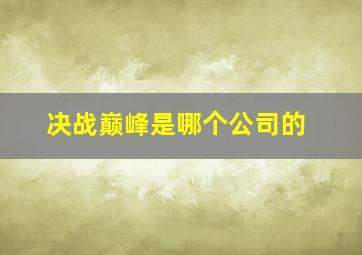 决战巅峰是哪个公司的