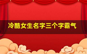 冷酷女生名字三个字霸气