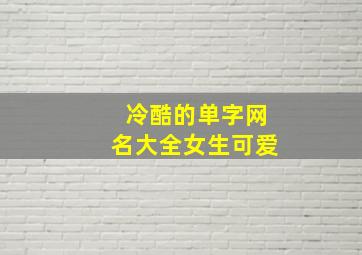 冷酷的单字网名大全女生可爱