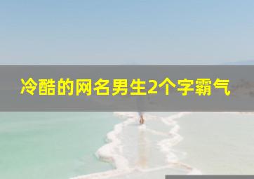 冷酷的网名男生2个字霸气