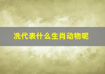 冼代表什么生肖动物呢