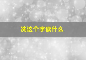 冼这个字读什么