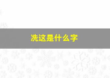 冼这是什么字