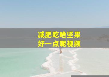 减肥吃啥坚果好一点呢视频