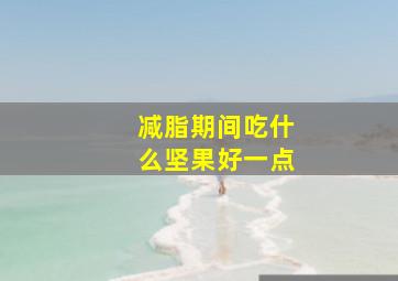 减脂期间吃什么坚果好一点