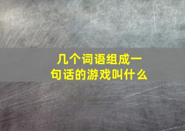 几个词语组成一句话的游戏叫什么