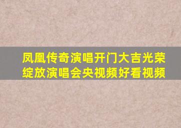 凤凰传奇演唱开门大吉光荣绽放演唱会央视频好看视频