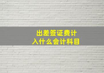 出差签证费计入什么会计科目