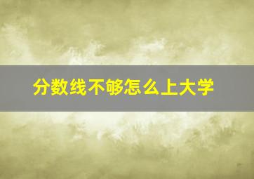 分数线不够怎么上大学