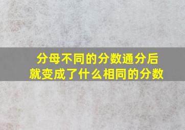 分母不同的分数通分后就变成了什么相同的分数