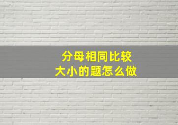 分母相同比较大小的题怎么做