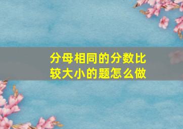 分母相同的分数比较大小的题怎么做