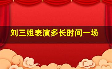 刘三姐表演多长时间一场