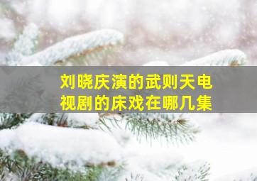 刘晓庆演的武则天电视剧的床戏在哪几集