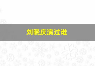 刘晓庆演过谁