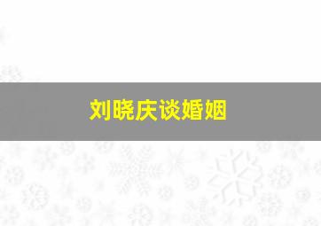 刘晓庆谈婚姻