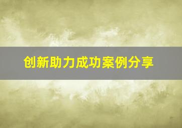 创新助力成功案例分享