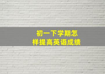 初一下学期怎样提高英语成绩