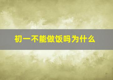 初一不能做饭吗为什么