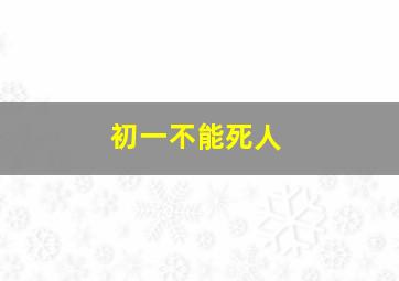 初一不能死人