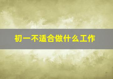 初一不适合做什么工作