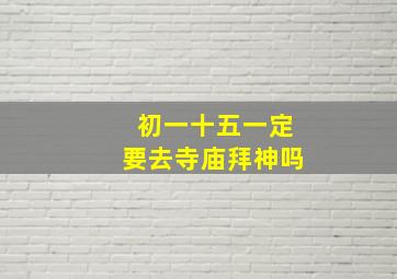 初一十五一定要去寺庙拜神吗