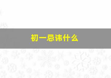 初一忌讳什么