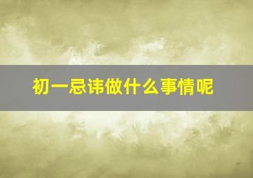 初一忌讳做什么事情呢