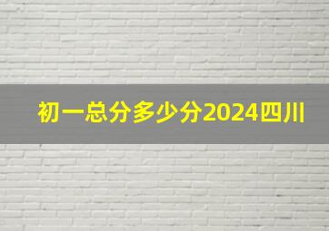 初一总分多少分2024四川