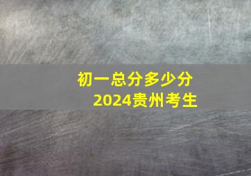 初一总分多少分2024贵州考生