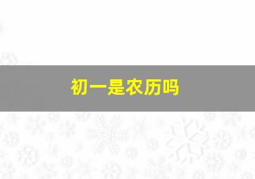 初一是农历吗