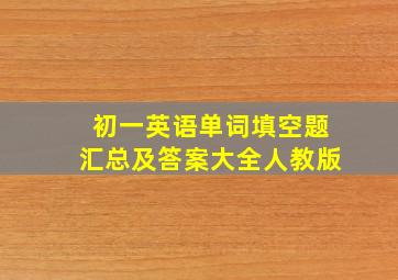 初一英语单词填空题汇总及答案大全人教版