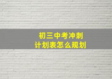 初三中考冲刺计划表怎么规划