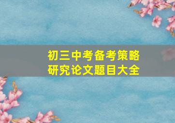 初三中考备考策略研究论文题目大全