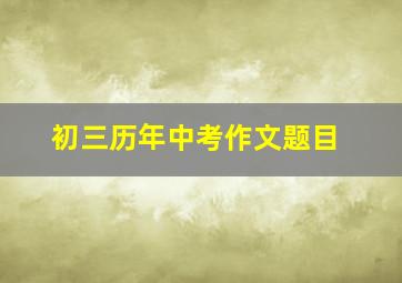 初三历年中考作文题目