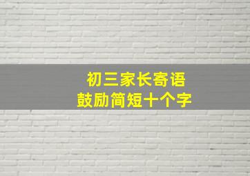 初三家长寄语鼓励简短十个字