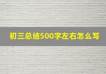 初三总结500字左右怎么写