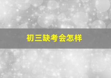 初三缺考会怎样