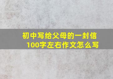 初中写给父母的一封信100字左右作文怎么写