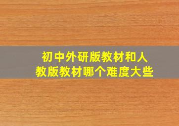 初中外研版教材和人教版教材哪个难度大些