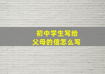 初中学生写给父母的信怎么写