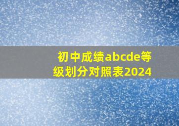 初中成绩abcde等级划分对照表2024