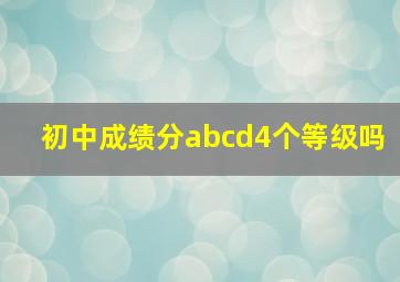 初中成绩分abcd4个等级吗