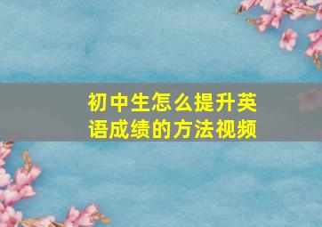 初中生怎么提升英语成绩的方法视频