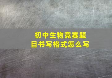 初中生物竞赛题目书写格式怎么写