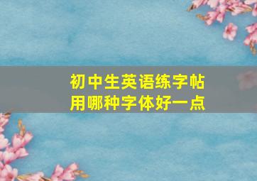 初中生英语练字帖用哪种字体好一点