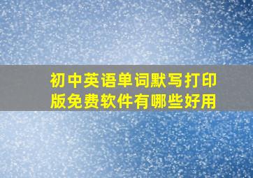 初中英语单词默写打印版免费软件有哪些好用