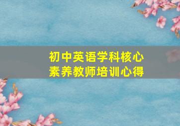 初中英语学科核心素养教师培训心得