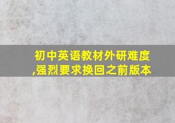 初中英语教材外研难度,强烈要求换回之前版本