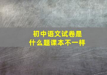 初中语文试卷是什么题课本不一样